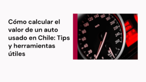 Cómo calcular el valor de un auto usado en Chile